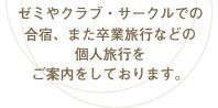 ゼミやサークルでの合宿、また卒業旅行など、団体旅行や個人旅行のツアーパックをご案内をしております。